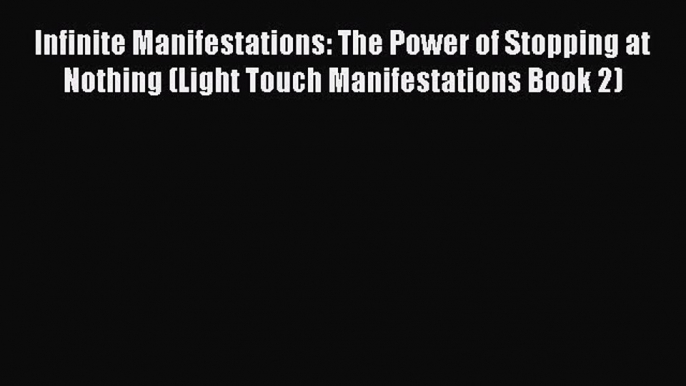 Read Infinite Manifestations: The Power of Stopping at Nothing (Light Touch Manifestations