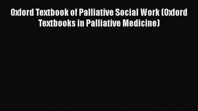 Download Oxford Textbook of Palliative Social Work (Oxford Textbooks in Palliative Medicine)