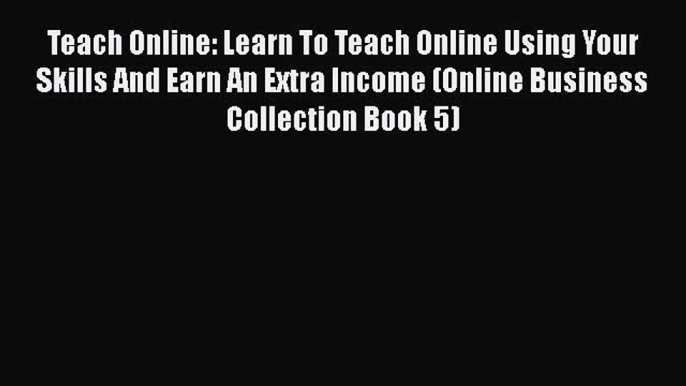 [PDF] Teach Online: Learn To Teach Online Using Your Skills And Earn An Extra Income (Online