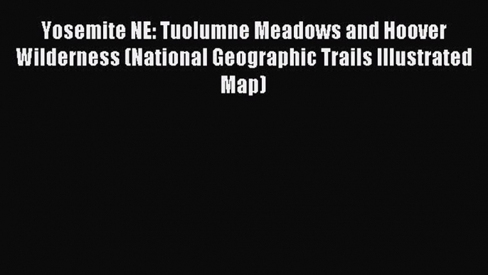 Read Yosemite NE: Tuolumne Meadows and Hoover Wilderness (National Geographic Trails Illustrated