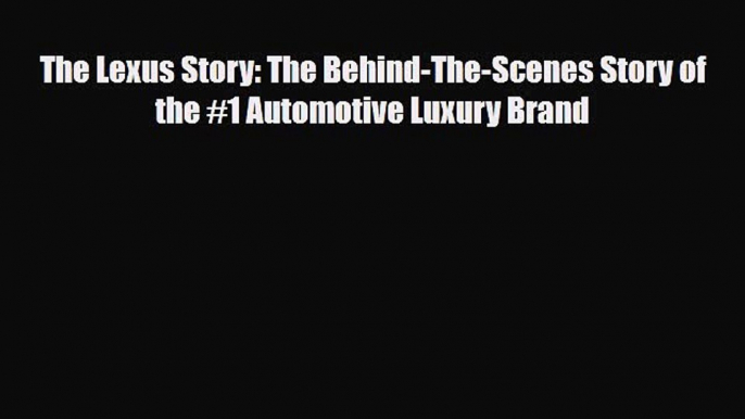 [PDF] The Lexus Story: The Behind-The-Scenes Story of the #1 Automotive Luxury Brand Download