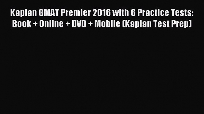 Read Kaplan GMAT Premier 2016 with 6 Practice Tests: Book + Online + DVD + Mobile (Kaplan Test