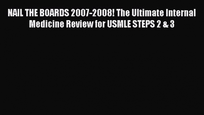 Download NAIL THE BOARDS 2007-2008! The Ultimate Internal Medicine Review for USMLE STEPS 2