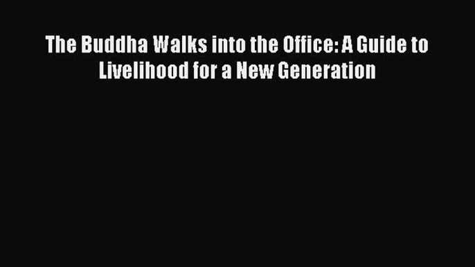 Read The Buddha Walks into the Office: A Guide to Livelihood for a New Generation Ebook Free