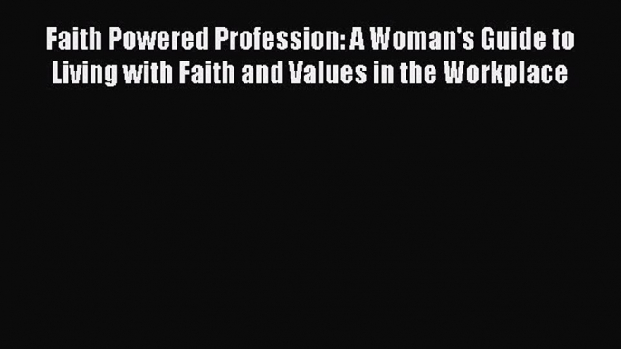 Read Faith Powered Profession: A Woman's Guide to Living with Faith and Values in the Workplace