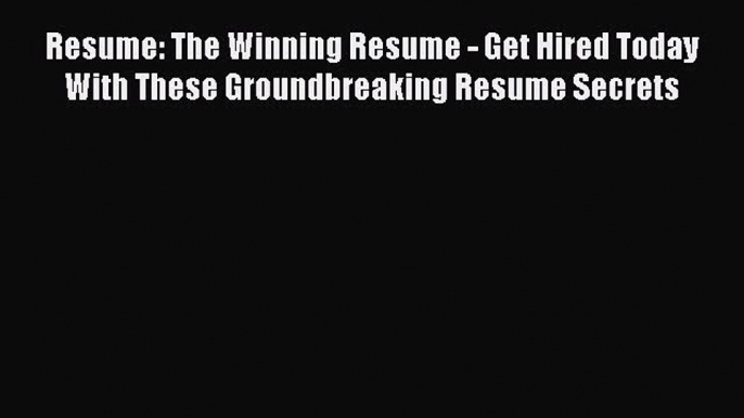 Download Resume: The Winning Resume - Get Hired Today With These Groundbreaking Resume Secrets