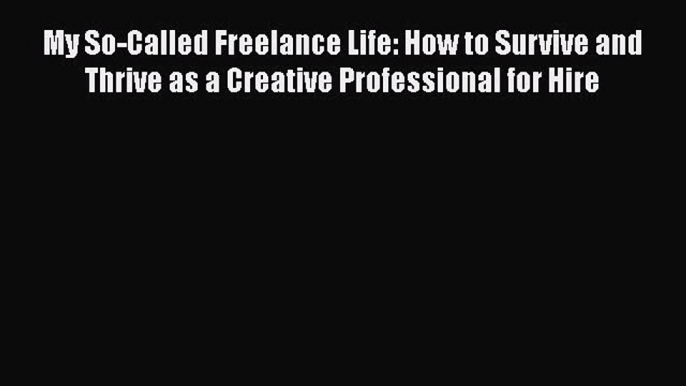 Read My So-Called Freelance Life: How to Survive and Thrive as a Creative Professional for