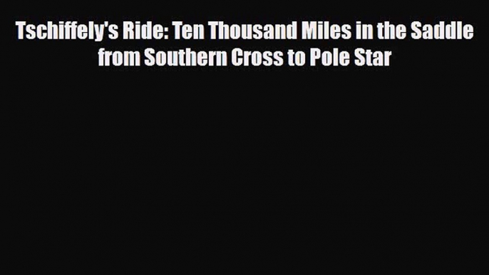 Download Tschiffely's Ride: Ten Thousand Miles in the Saddle from Southern Cross to Pole Star