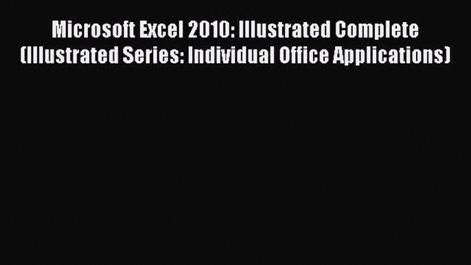 Read Microsoft Excel 2010: Illustrated Complete (Illustrated Series: Individual Office Applications)