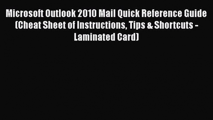 Read Microsoft Outlook 2010 Mail Quick Reference Guide (Cheat Sheet of Instructions Tips &