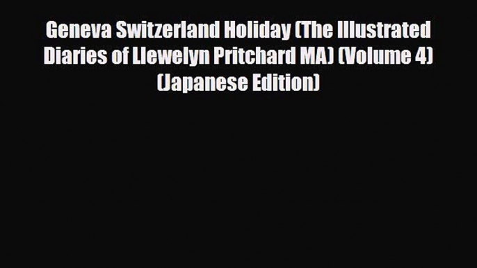 Download Geneva Switzerland Holiday (The Illustrated Diaries of Llewelyn Pritchard MA) (Volume