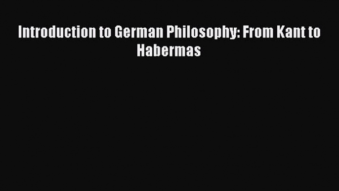 Read Introduction to German Philosophy: From Kant to Habermas Ebook Free