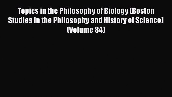 Read Topics in the Philosophy of Biology (Boston Studies in the Philosophy and History of Science)