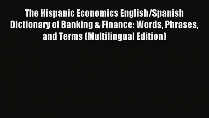 Read The Hispanic Economics English/Spanish Dictionary of Banking & Finance: Words Phrases