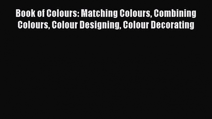 Read Book of Colours: Matching Colours Combining Colours Colour Designing Colour Decorating