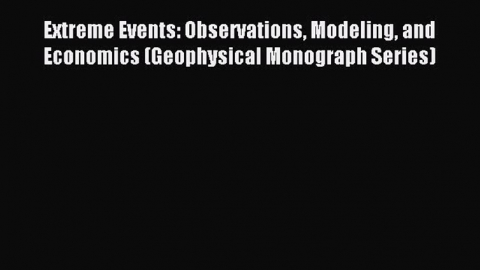 Read Extreme Events: Observations Modeling and Economics (Geophysical Monograph Series) Ebook