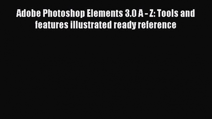 Read Adobe Photoshop Elements 3.0 A - Z: Tools and features illustrated ready reference Ebook