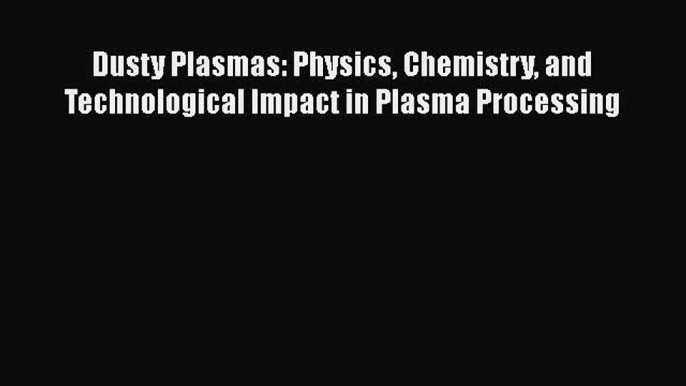 Download Dusty Plasmas: Physics Chemistry and Technological Impact in Plasma Processing Ebook