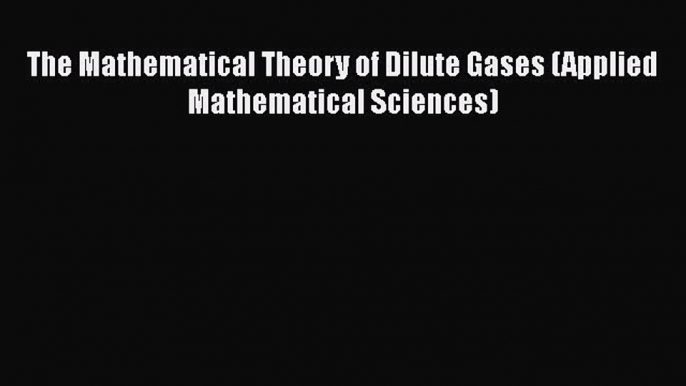 Read The Mathematical Theory of Dilute Gases (Applied Mathematical Sciences) Ebook Free