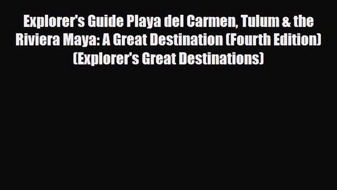 PDF Explorer's Guide Playa del Carmen Tulum & the Riviera Maya: A Great Destination (Fourth