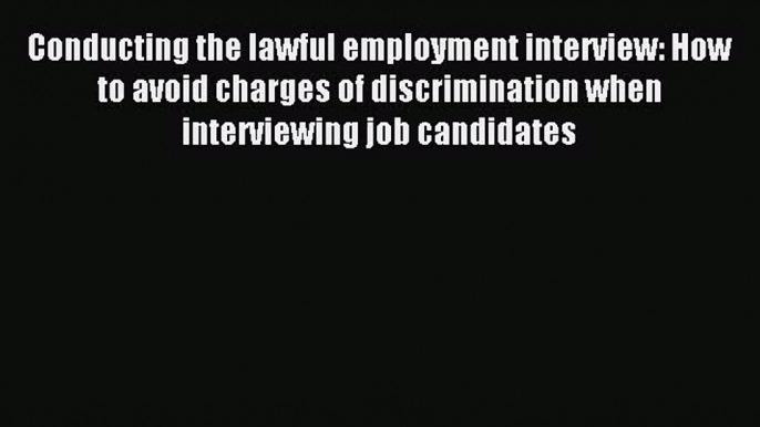 Read Conducting the lawful employment interview: How to avoid charges of discrimination when