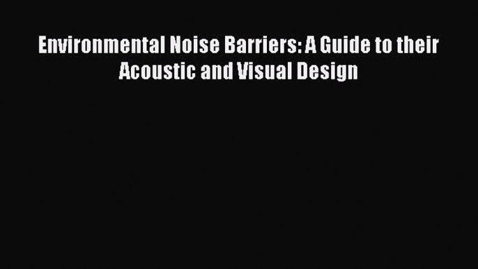 Read Environmental Noise Barriers: A Guide to their Acoustic and Visual Design Ebook Free