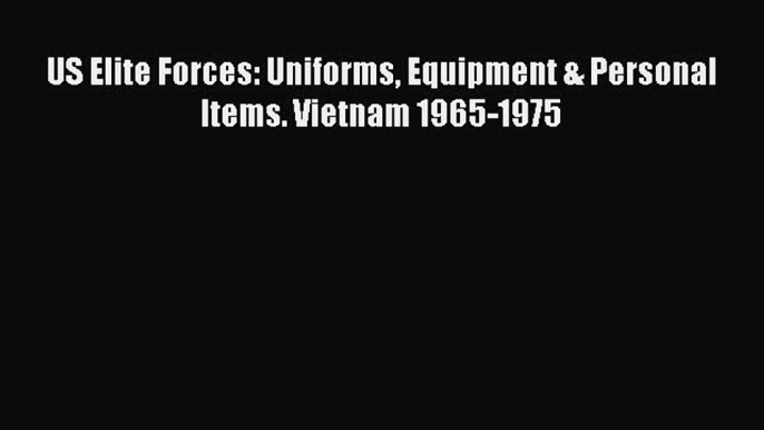 Read US Elite Forces: Uniforms Equipment & Personal Items. Vietnam 1965-1975 Ebook Free