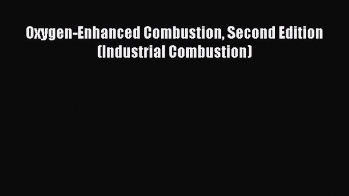 Read Oxygen-Enhanced Combustion Second Edition (Industrial Combustion) PDF Free