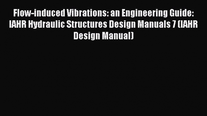 Read Flow-induced Vibrations: an Engineering Guide: IAHR Hydraulic Structures Design Manuals