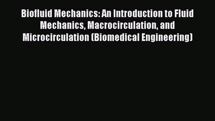 Read Biofluid Mechanics: An Introduction to Fluid Mechanics Macrocirculation and Microcirculation