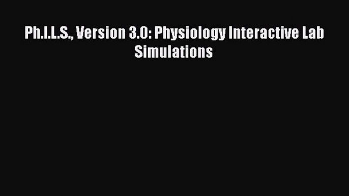 Download Ph.I.L.S. Version 3.0: Physiology Interactive Lab Simulations PDF Online