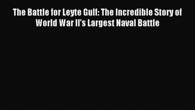 Read The Battle for Leyte Gulf: The Incredible Story of World War II's Largest Naval Battle