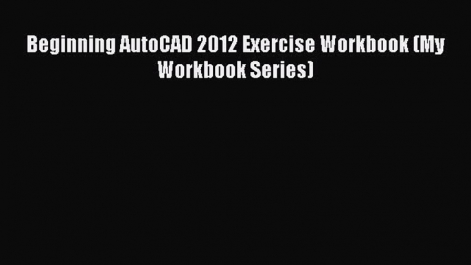 Read Beginning AutoCAD 2012 Exercise Workbook (My Workbook Series) Ebook