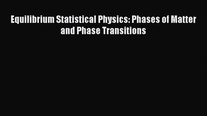 Read Equilibrium Statistical Physics: Phases of Matter and Phase Transitions Ebook Free