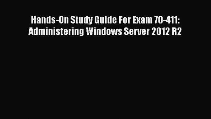 Download Hands-On Study Guide For Exam 70-411: Administering Windows Server 2012 R2 PDF Free