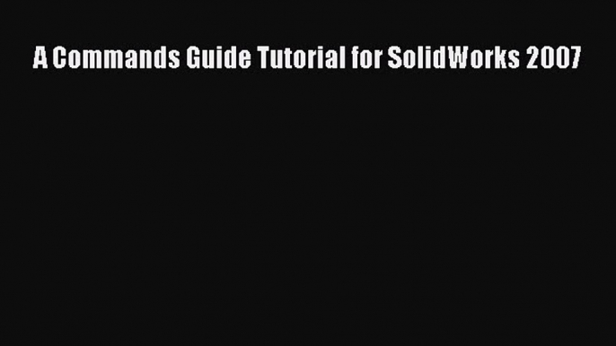 Download A Commands Guide Tutorial for SolidWorks 2007 Ebook Free