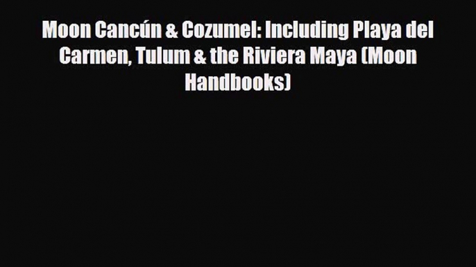 PDF Moon Cancún & Cozumel: Including Playa del Carmen Tulum & the Riviera Maya (Moon Handbooks)