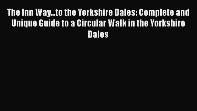 [PDF] The Inn Way...to the Yorkshire Dales: Complete and Unique Guide to a Circular Walk in