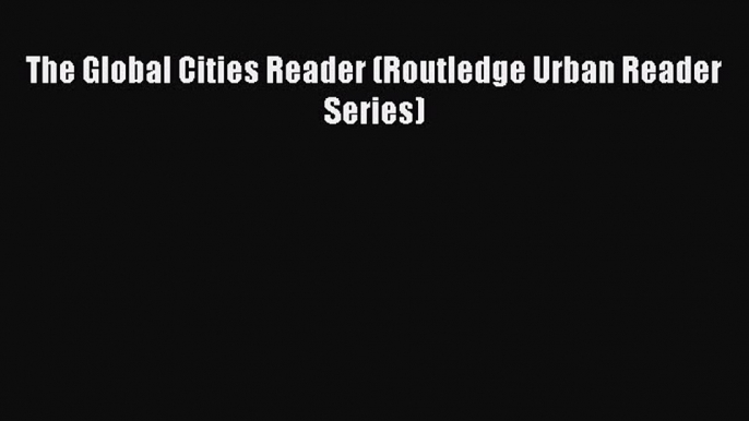 Read The Global Cities Reader (Routledge Urban Reader Series) Ebook Free