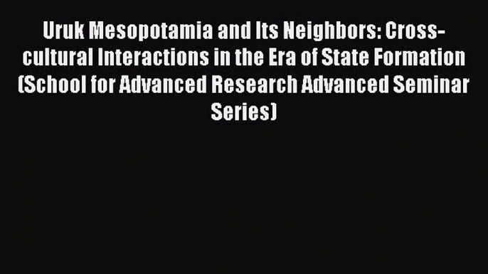 Read Uruk Mesopotamia and Its Neighbors: Cross-cultural Interactions in the Era of State Formation