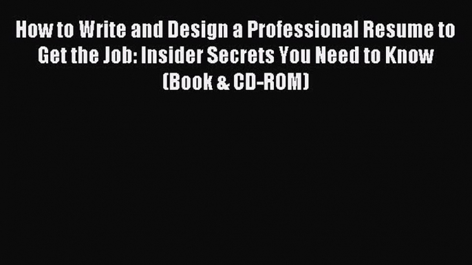 Read How to Write and Design a Professional Resume to Get the Job: Insider Secrets You Need