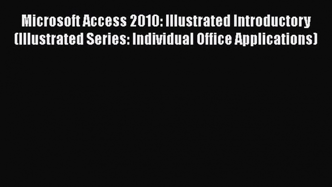 Read Microsoft Access 2010: Illustrated Introductory (Illustrated Series: Individual Office