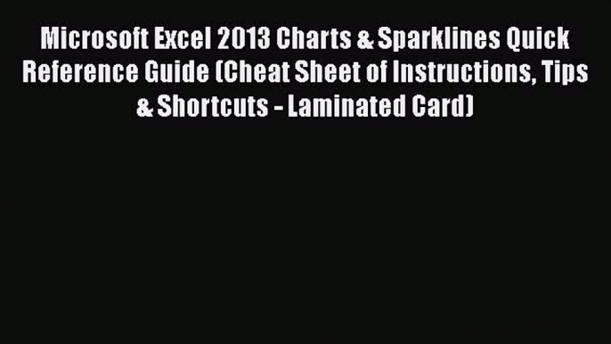 Read Microsoft Excel 2013 Charts & Sparklines Quick Reference Guide (Cheat Sheet of Instructions