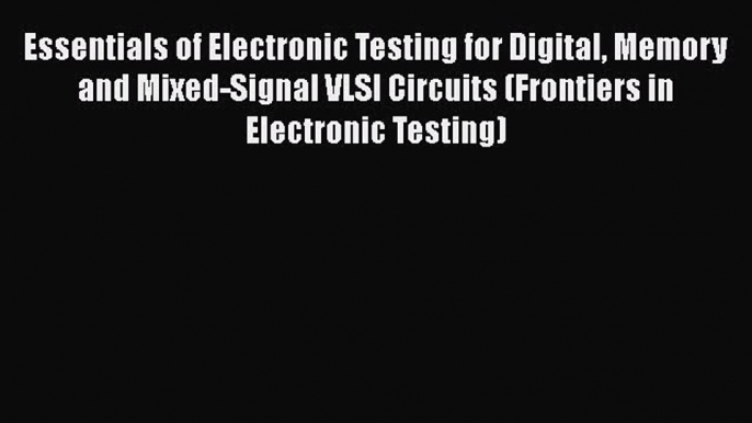 Read Essentials of Electronic Testing for Digital Memory and Mixed-Signal VLSI Circuits (Frontiers