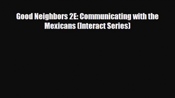 Download Good Neighbors 2E: Communicating with the Mexicans (Interact Series) PDF Book Free