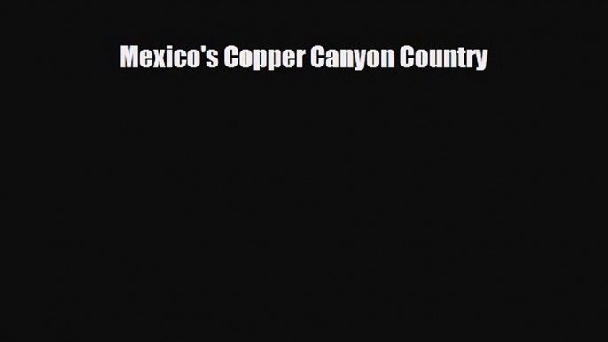 PDF Mexico's Copper Canyon Country PDF Book Free