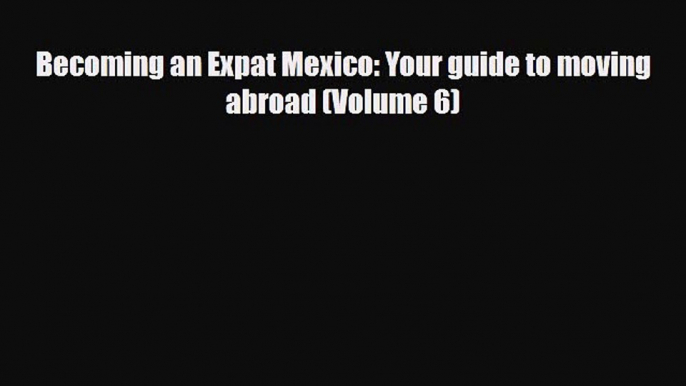 Download Becoming an Expat Mexico: Your guide to moving abroad (Volume 6) Read Online