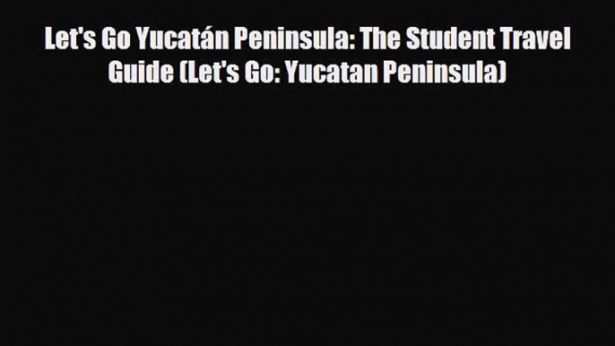 PDF Let's Go Yucatán Peninsula: The Student Travel Guide (Let's Go: Yucatan Peninsula) Ebook