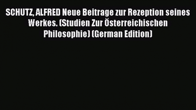 Read SCHUTZ ALFRED Neue Beitrage zur Rezeption seines Werkes. (Studien Zur Österreichischen