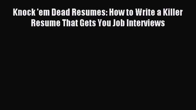 Read Knock 'em Dead Resumes: How to Write a Killer Resume That Gets You Job Interviews Ebook